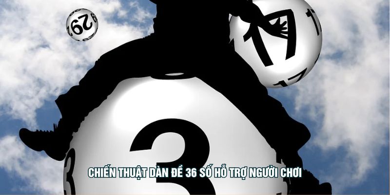 Chiến thuật dàn đề 36 số hỗ trợ người chơi